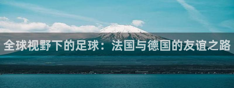 世界杯预选赛2026:全球视野下的足球:法国与德国的友谊之路